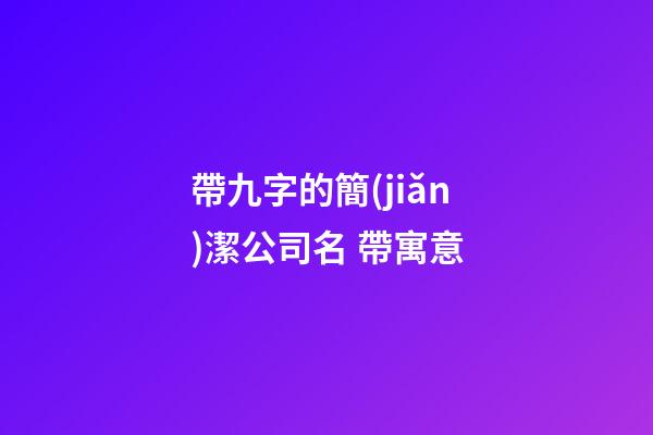 帶九字的簡(jiǎn)潔公司名 帶寓意